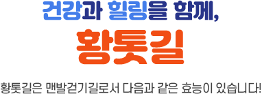 건강과 힐링을 함께, 황톳길 - 황톳길은 맨발걷기길로서 다음과 같은 효능이 있습니다!